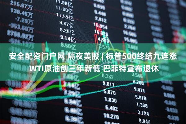 安全配资门户网 隔夜美股 | 标普500终结九连涨 WTI原油创三年新低 巴菲特宣布退休