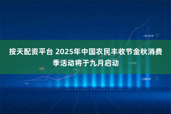 按天配资平台 2025年中国农民丰收节金秋消费季活动将于九月启动