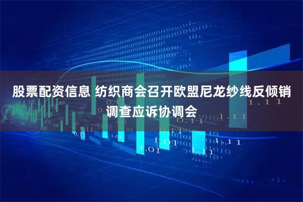 股票配资信息 纺织商会召开欧盟尼龙纱线反倾销调查应诉协调会