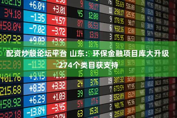 配资炒股论坛平台 山东：环保金融项目库大升级 274个类目获支持