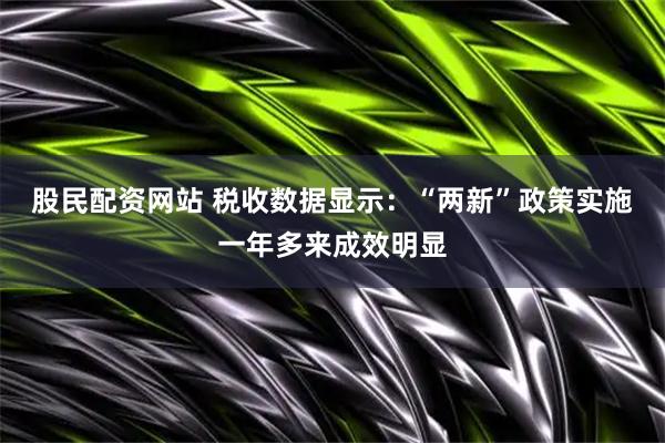 股民配资网站 税收数据显示：“两新”政策实施一年多来成效明显