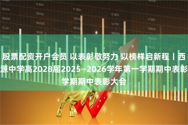 股票配资开户会员 以表彰敬努力 以榜样启新程丨西安思源中学高2028届2025—2026学年第一学期期中表彰大会
