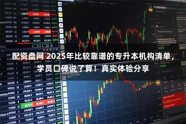 配资盘网 2025年比较靠谱的专升本机构清单，学员口碑说了算！真实体验分享