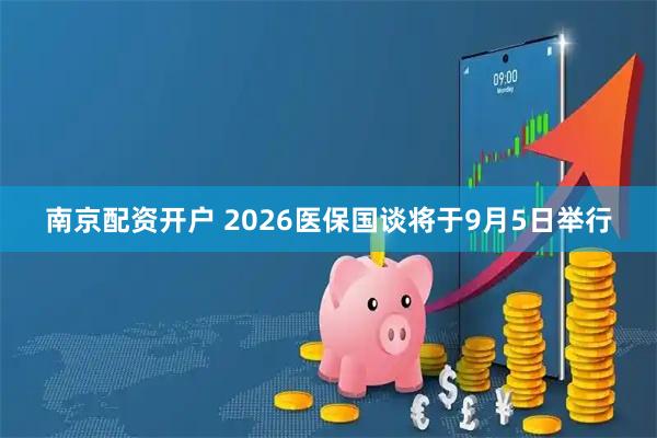 南京配资开户 2026医保国谈将于9月5日举行